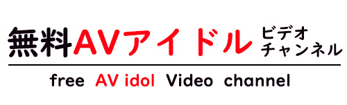 無料AVアイドルビデオチャンネル